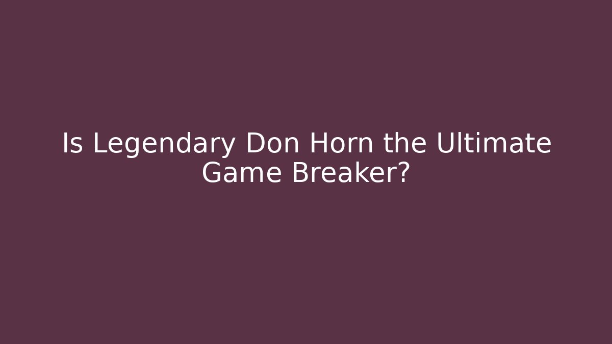Is Legendary Don Horn the Ultimate Game Breaker?
