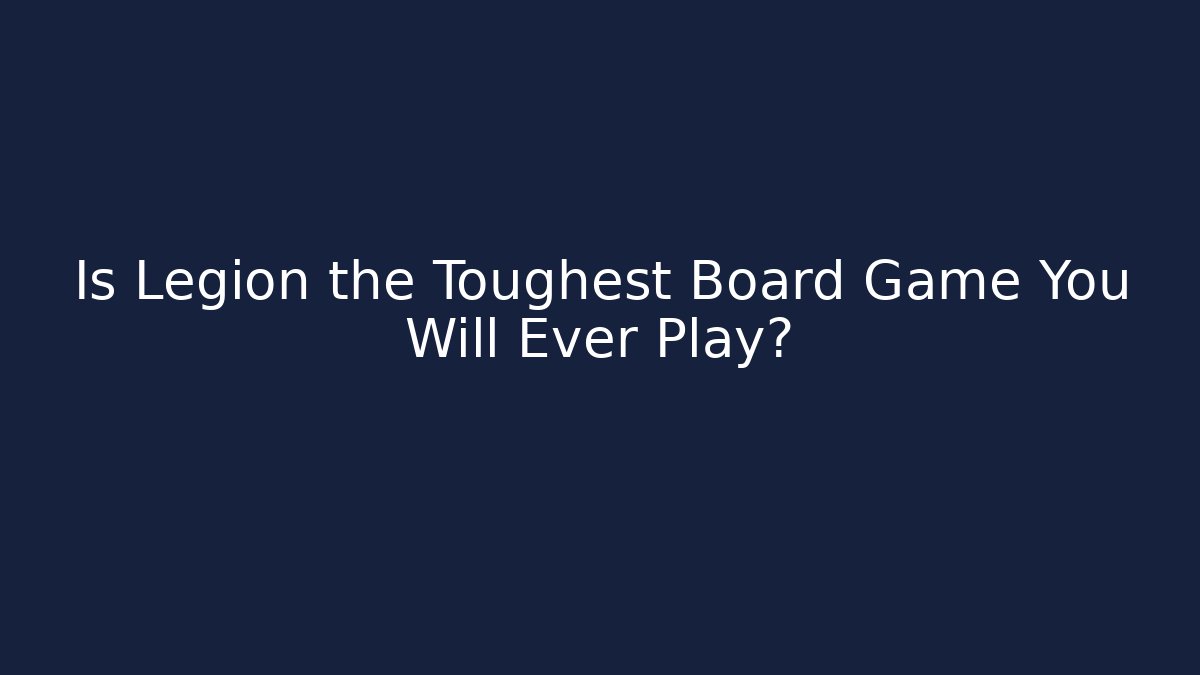 Is Legion the Toughest Board Game You Will Ever Play?
