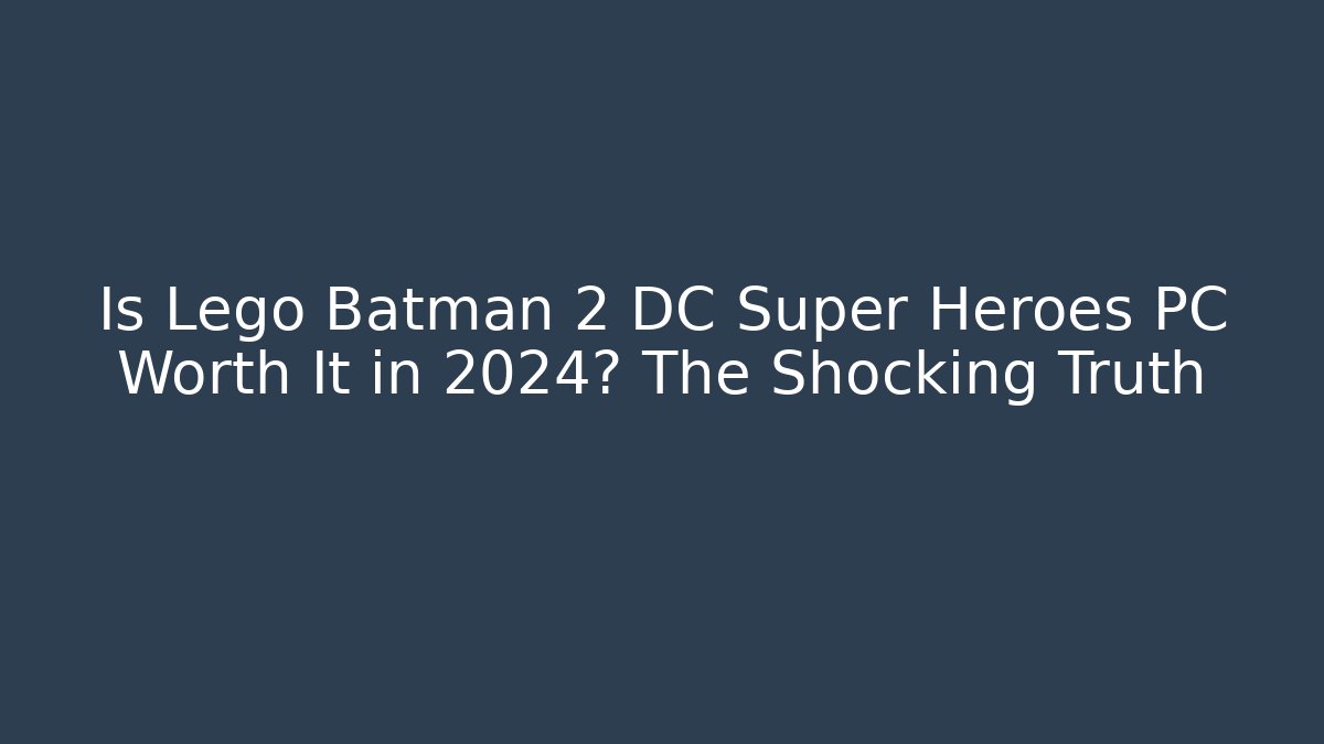 Is Lego Batman 2 DC Super Heroes PC Worth It in 2024? The Shocking Truth