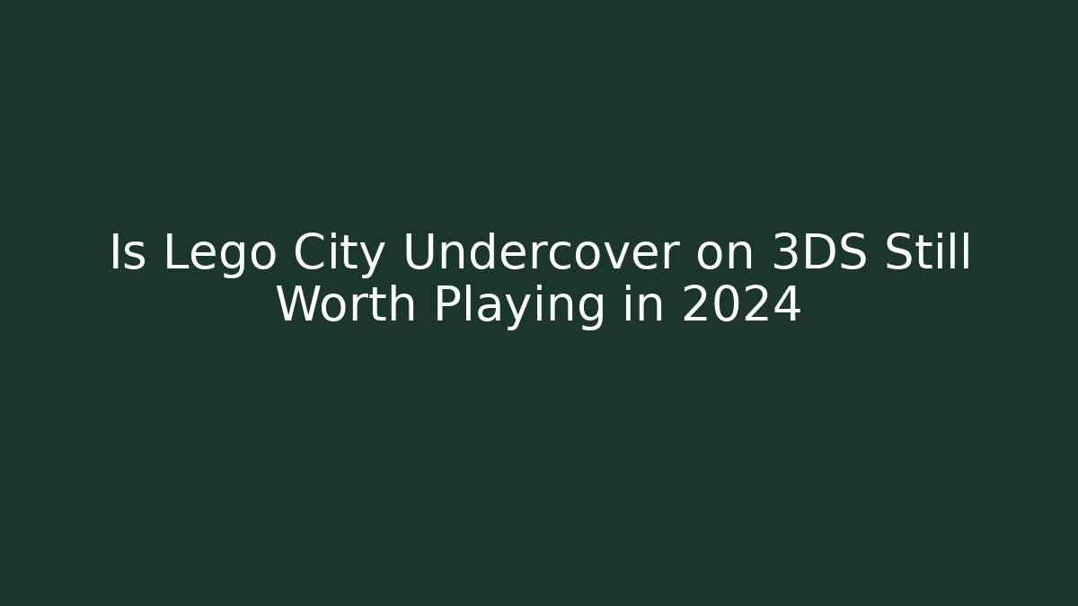 Is Lego City Undercover on 3DS Still Worth Playing in 2024