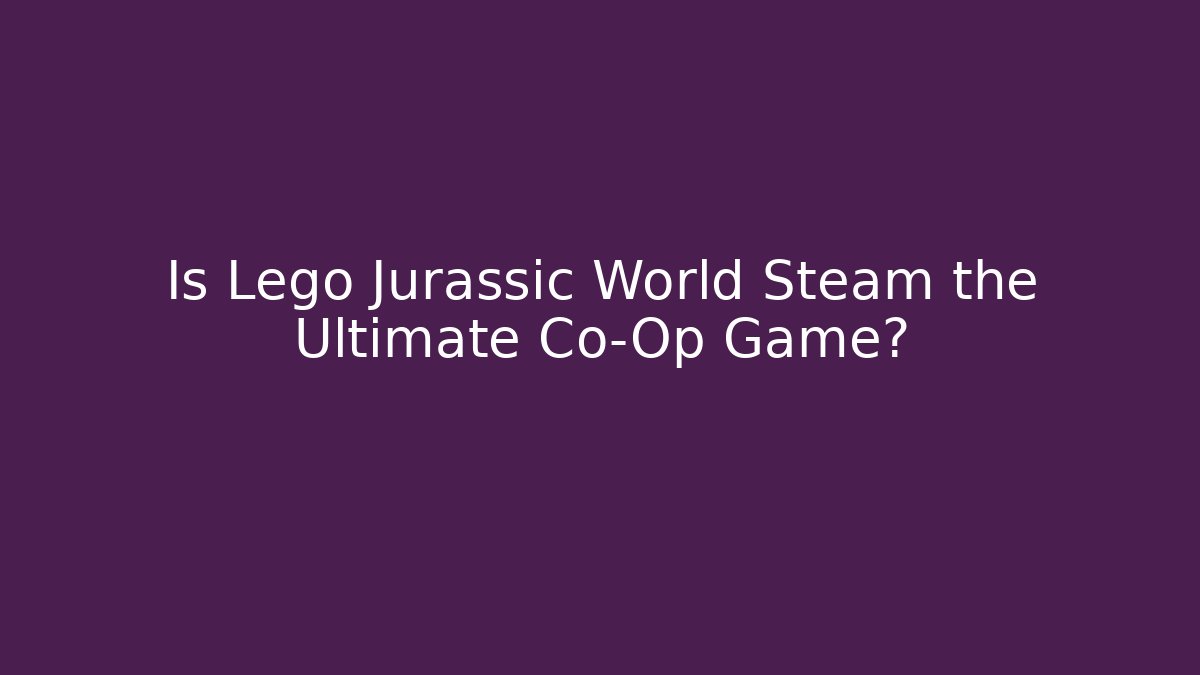 Is Lego Jurassic World Steam the Ultimate Co-Op Game?