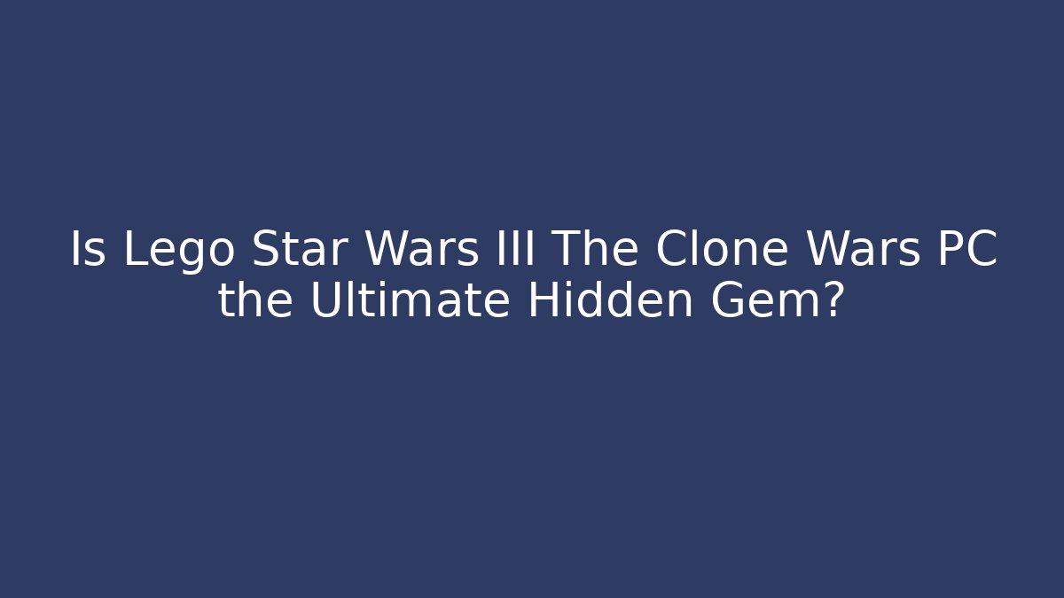 Is Lego Star Wars III The Clone Wars PC the Ultimate Hidden Gem?