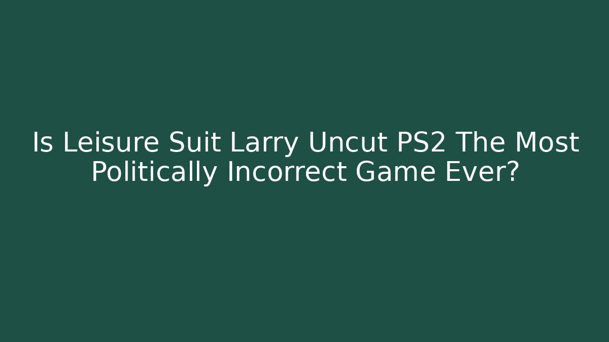 Is Leisure Suit Larry Uncut PS2 The Most Politically Incorrect Game Ever?
