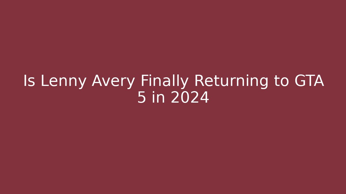 Is Lenny Avery Finally Returning to GTA 5 in 2024