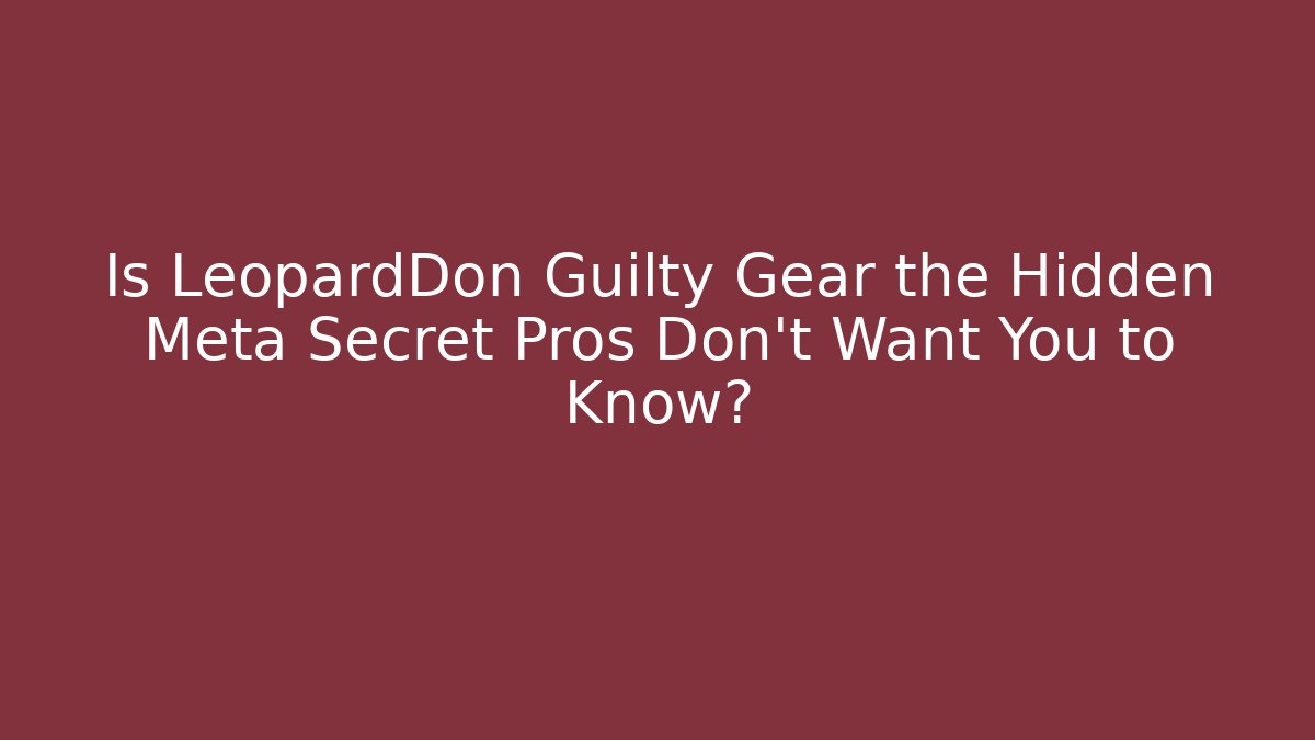 Is LeopardDon Guilty Gear the Hidden Meta Secret Pros Don't Want You to Know?