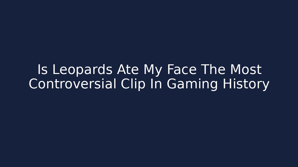 Is Leopards Ate My Face The Most Controversial Clip In Gaming History