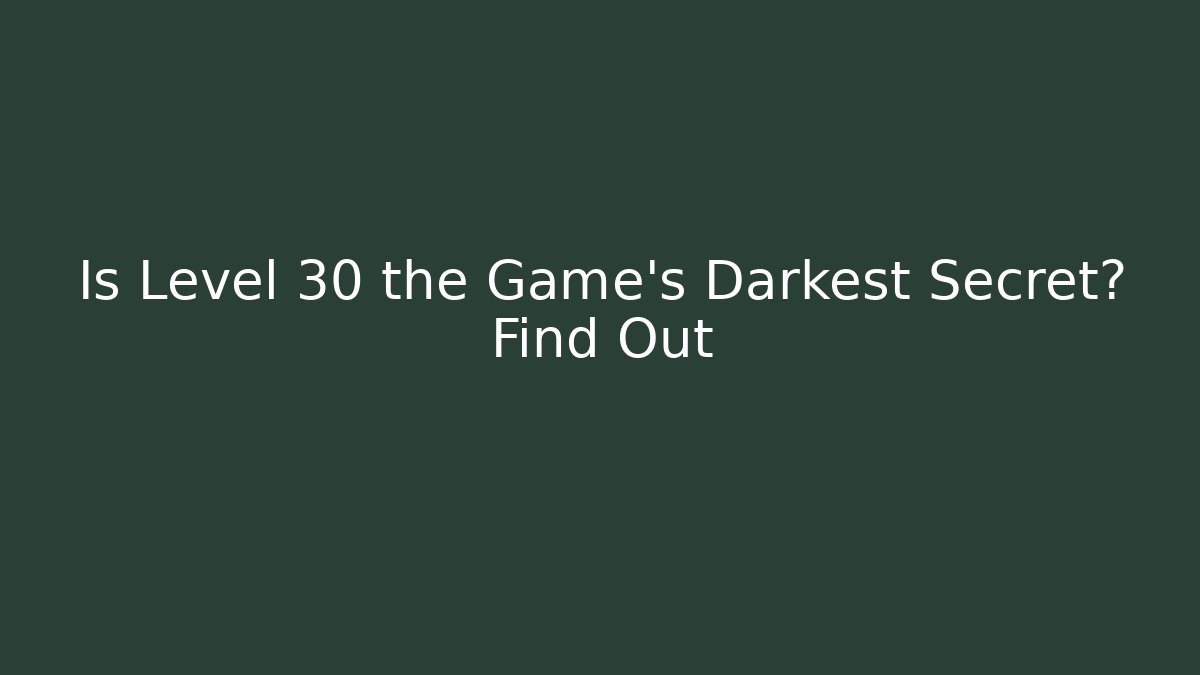 Is Level 30 the Game's Darkest Secret? Find Out