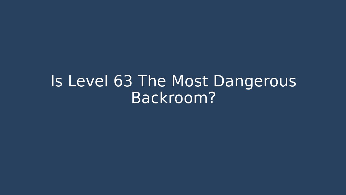 Is Level 63 The Most Dangerous Backroom?