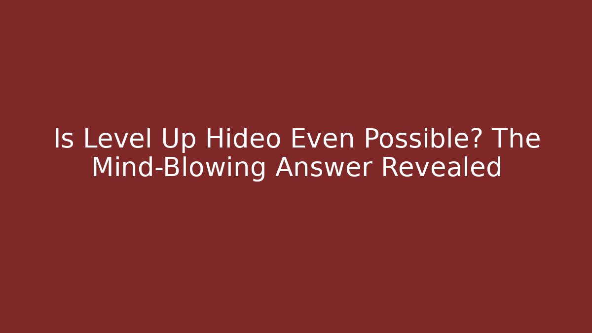 Is Level Up Hideo Even Possible? The Mind-Blowing Answer Revealed