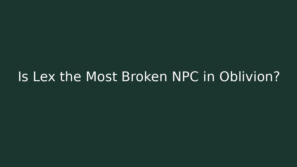 Is Lex the Most Broken NPC in Oblivion?