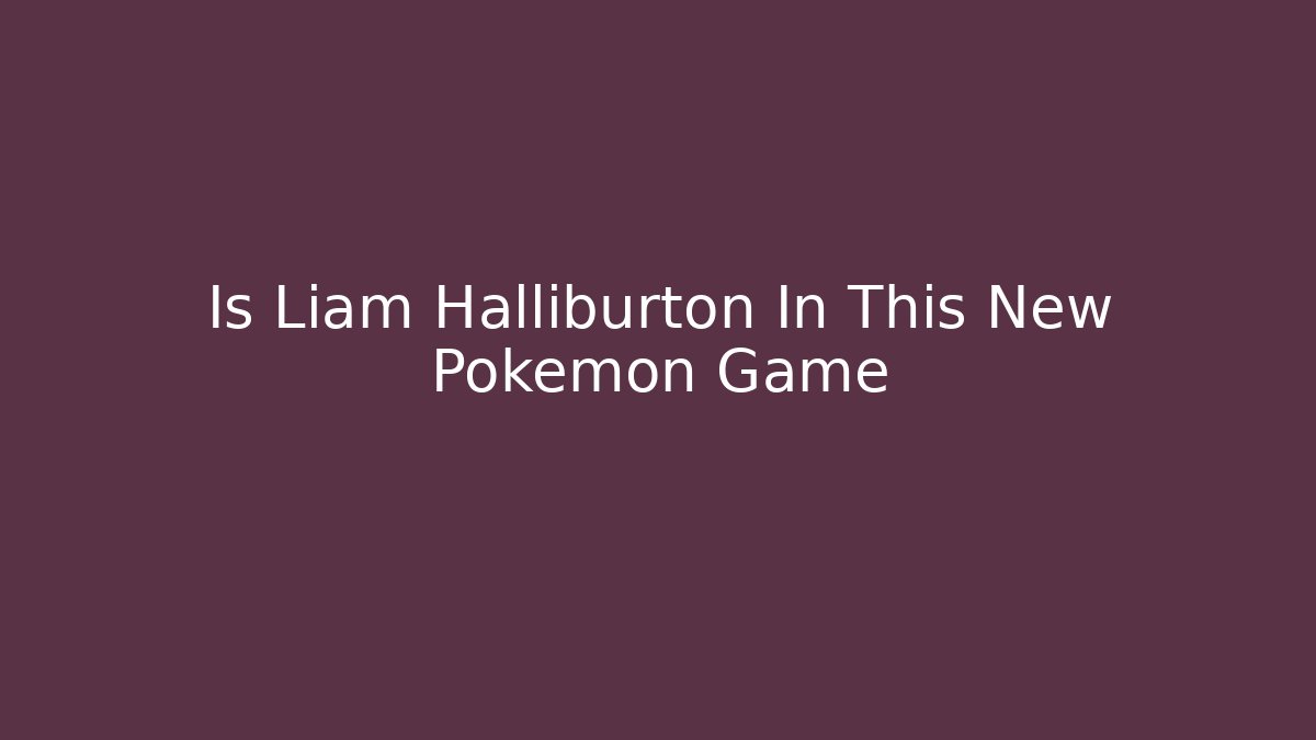 Is Liam Halliburton In This New Pokemon Game