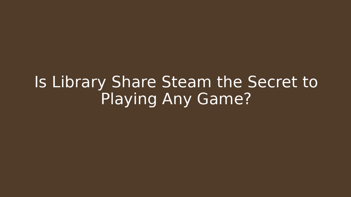 Is Library Share Steam the Secret to Playing Any Game?