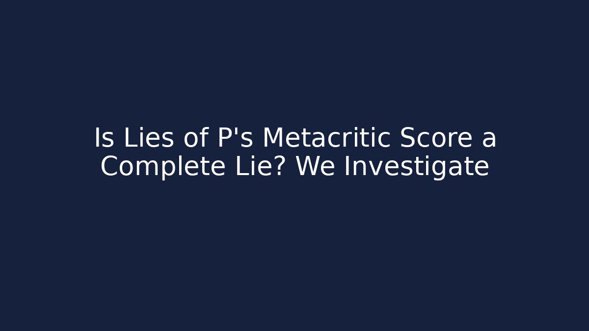 Is Lies of P's Metacritic Score a Complete Lie? We Investigate