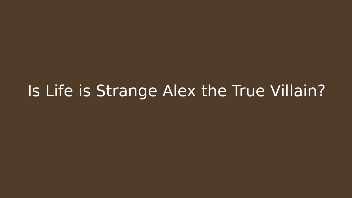 Is Life is Strange Alex the True Villain?