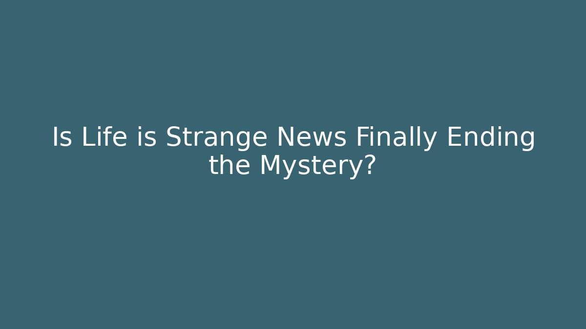 Is Life is Strange News Finally Ending the Mystery?