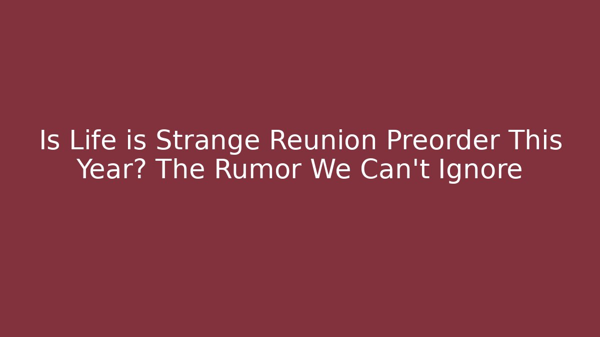 Is Life is Strange Reunion Preorder This Year? The Rumor We Can't Ignore