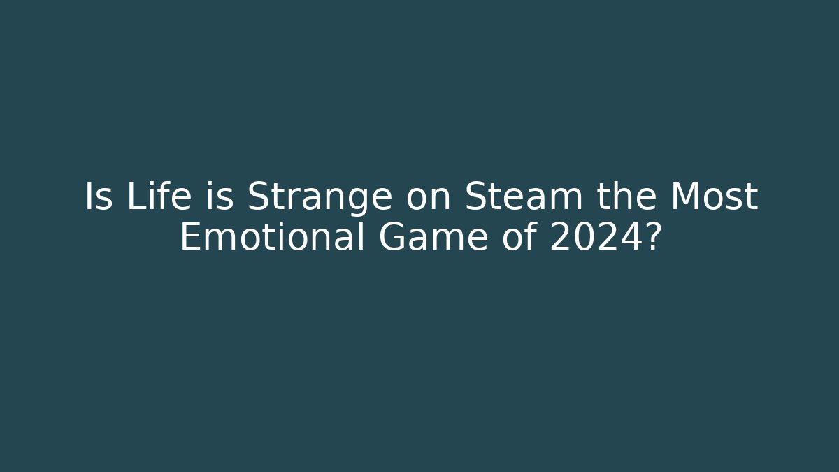 Is Life is Strange on Steam the Most Emotional Game of 2024?