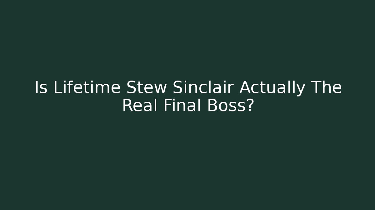 Is Lifetime Stew Sinclair Actually The Real Final Boss?