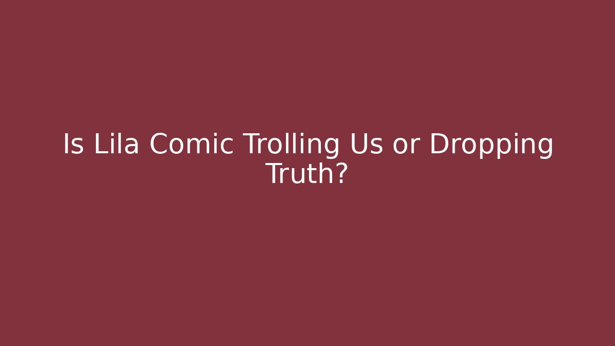 Is Lila Comic Trolling Us or Dropping Truth?