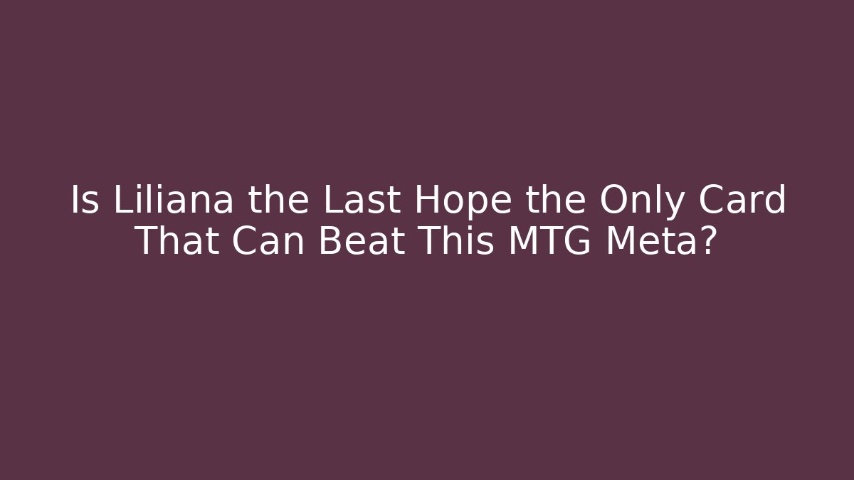 Is Liliana the Last Hope the Only Card That Can Beat This MTG Meta?