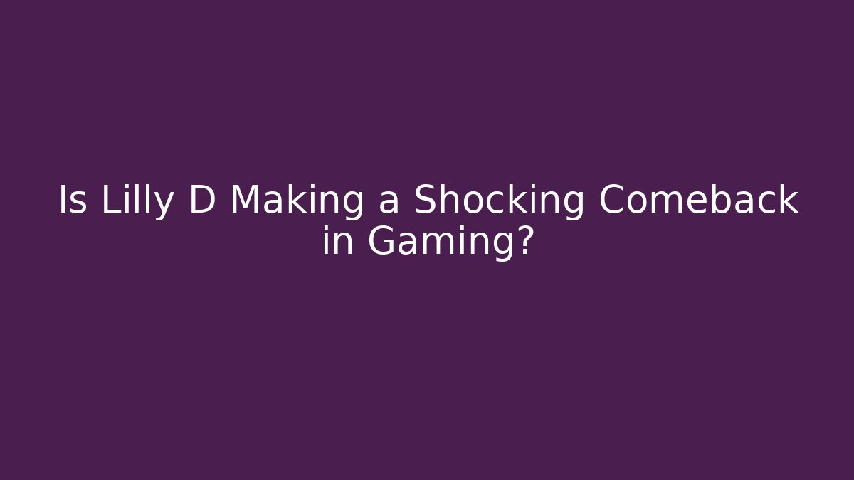 Is Lilly D Making a Shocking Comeback in Gaming?
