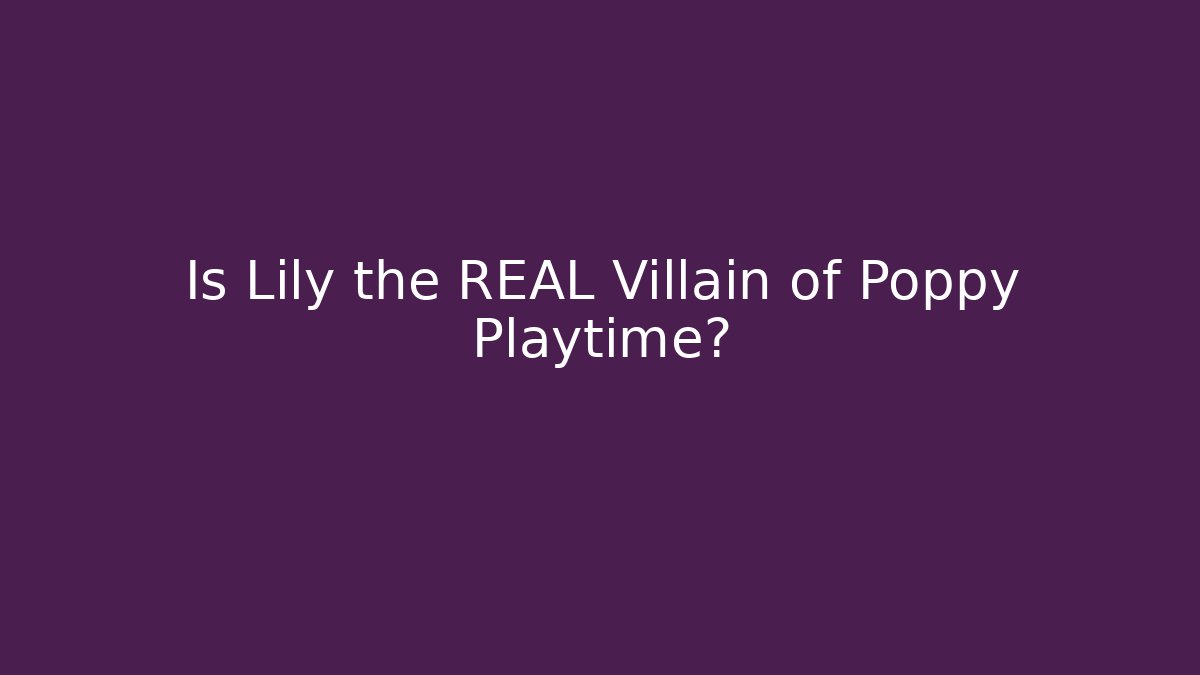Is Lily the REAL Villain of Poppy Playtime?