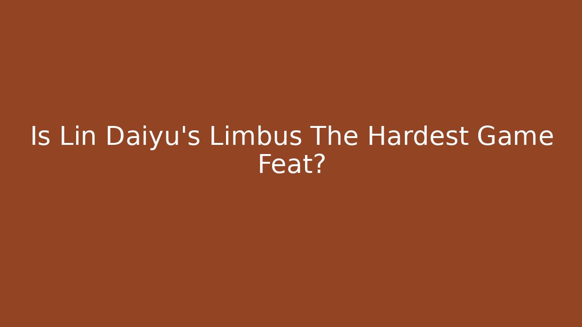 Is Lin Daiyu's Limbus The Hardest Game Feat?