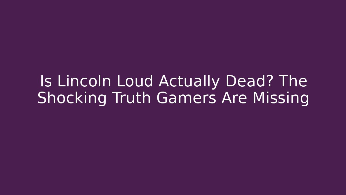 Is Lincoln Loud Actually Dead? The Shocking Truth Gamers Are Missing