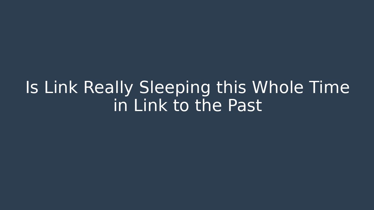 Is Link Really Sleeping this Whole Time in Link to the Past