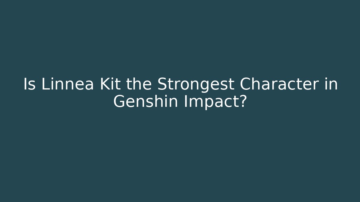 Is Linnea Kit the Strongest Character in Genshin Impact?