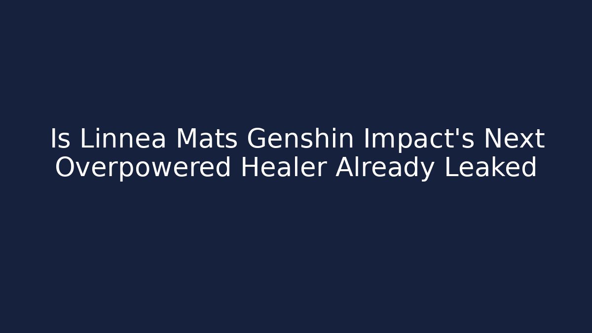 Is Linnea Mats Genshin Impact's Next Overpowered Healer Already Leaked