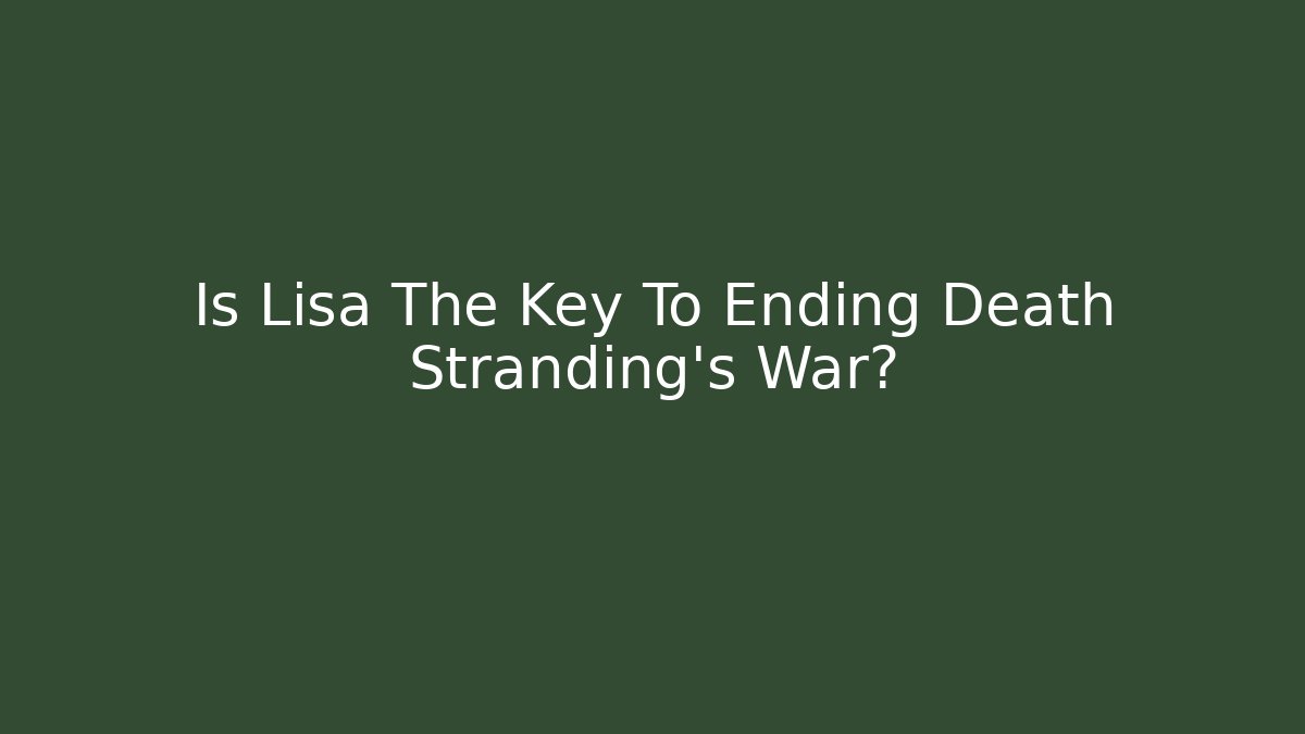 Is Lisa The Key To Ending Death Stranding's War?