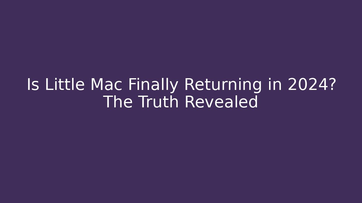 Is Little Mac Finally Returning in 2024? The Truth Revealed