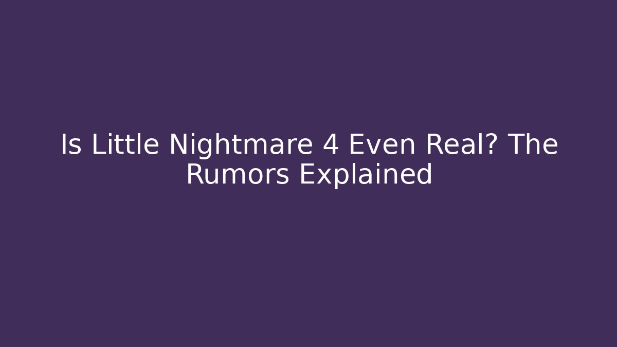 Is Little Nightmare 4 Even Real? The Rumors Explained