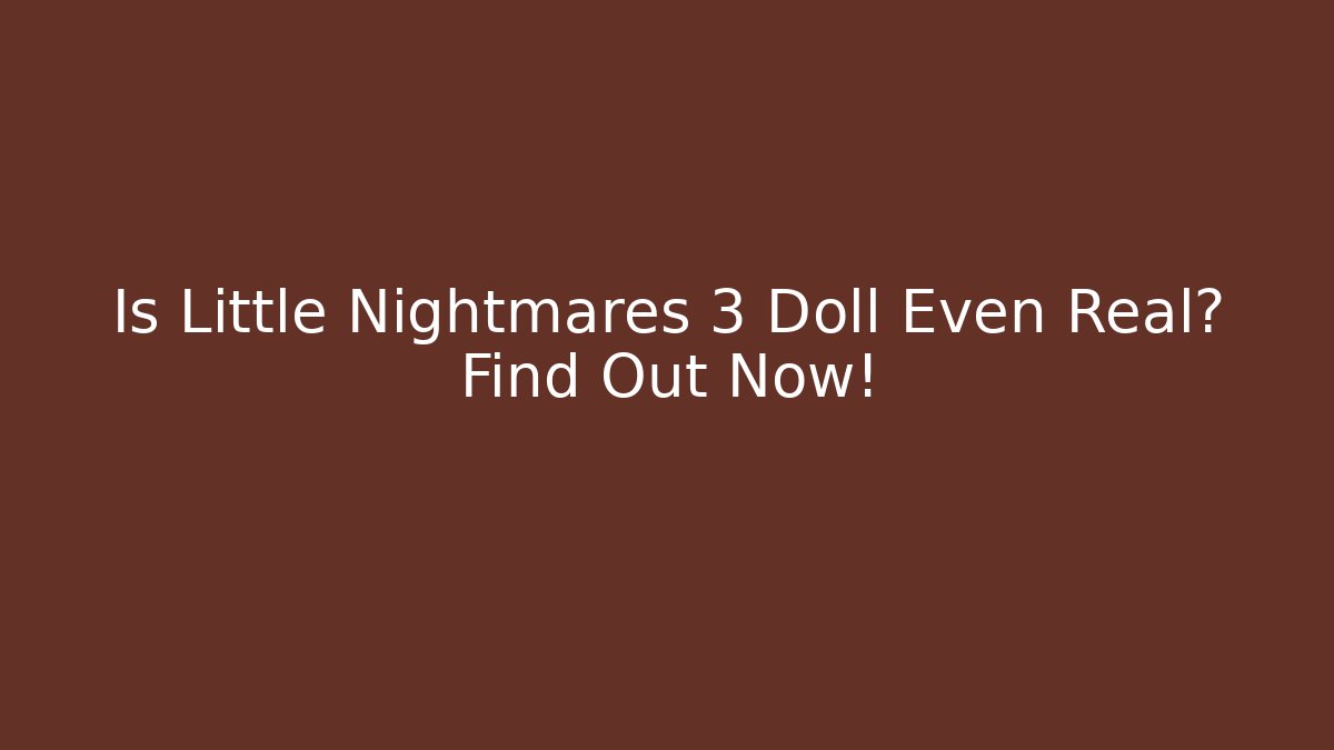 Is Little Nightmares 3 Doll Even Real? Find Out Now!