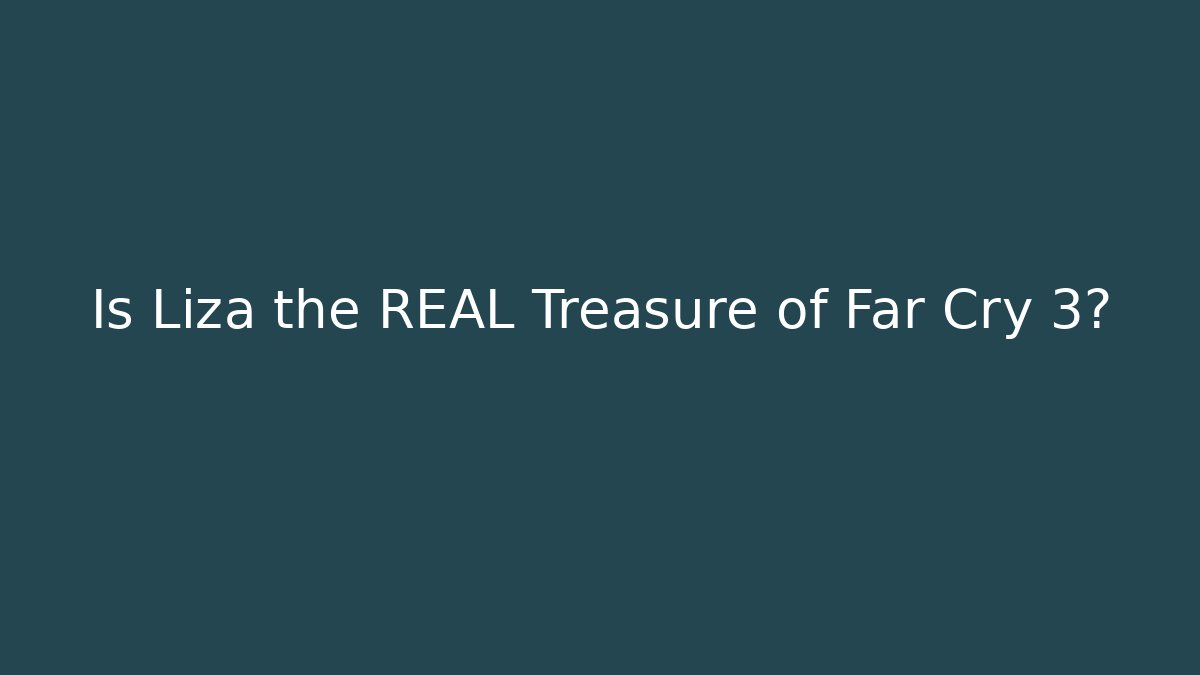 Is Liza the REAL Treasure of Far Cry 3?