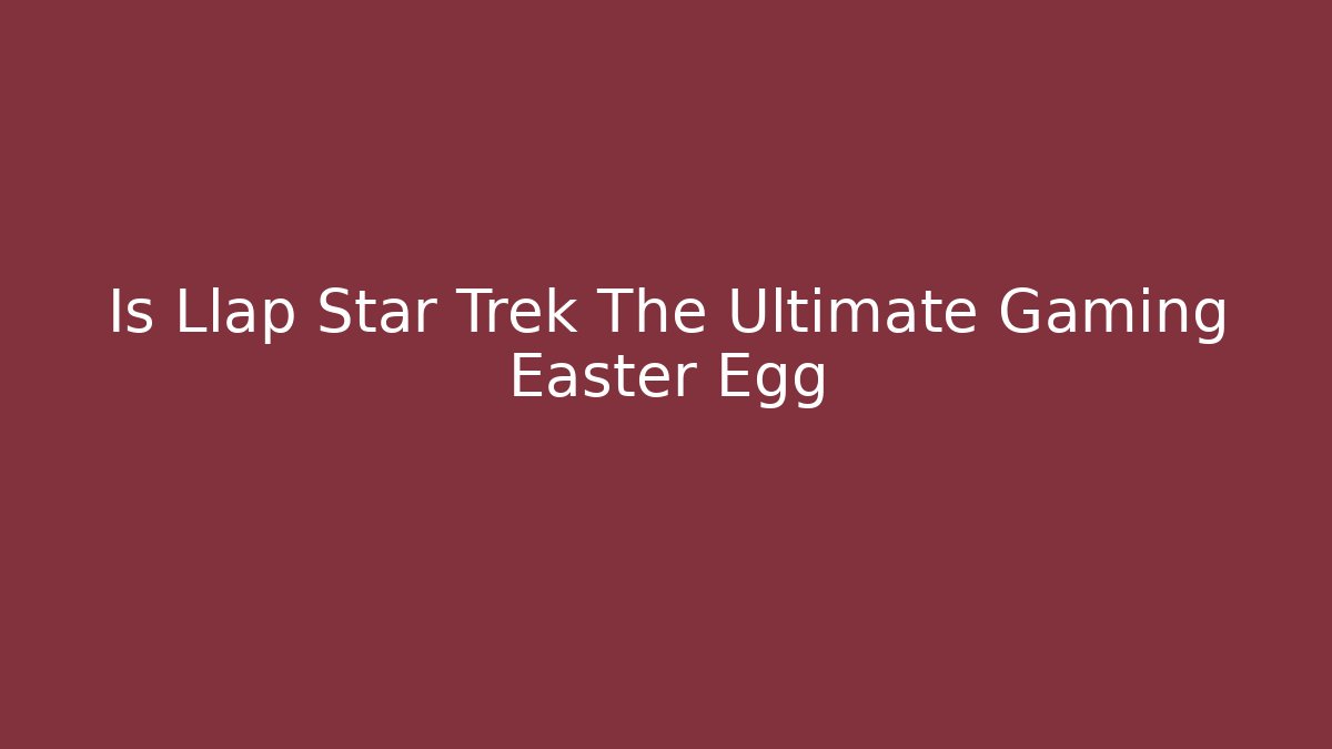 Is Llap Star Trek The Ultimate Gaming Easter Egg