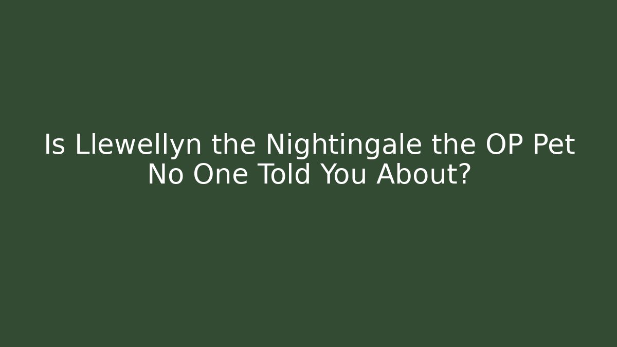 Is Llewellyn the Nightingale the OP Pet No One Told You About?