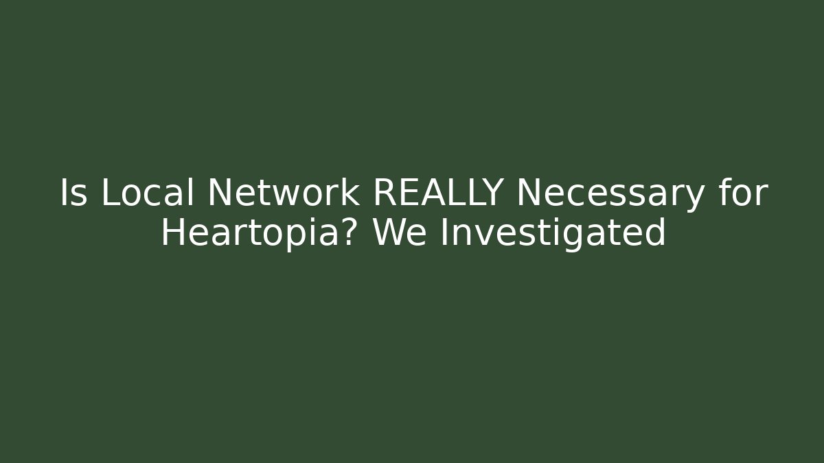 Is Local Network REALLY Necessary for Heartopia? We Investigated