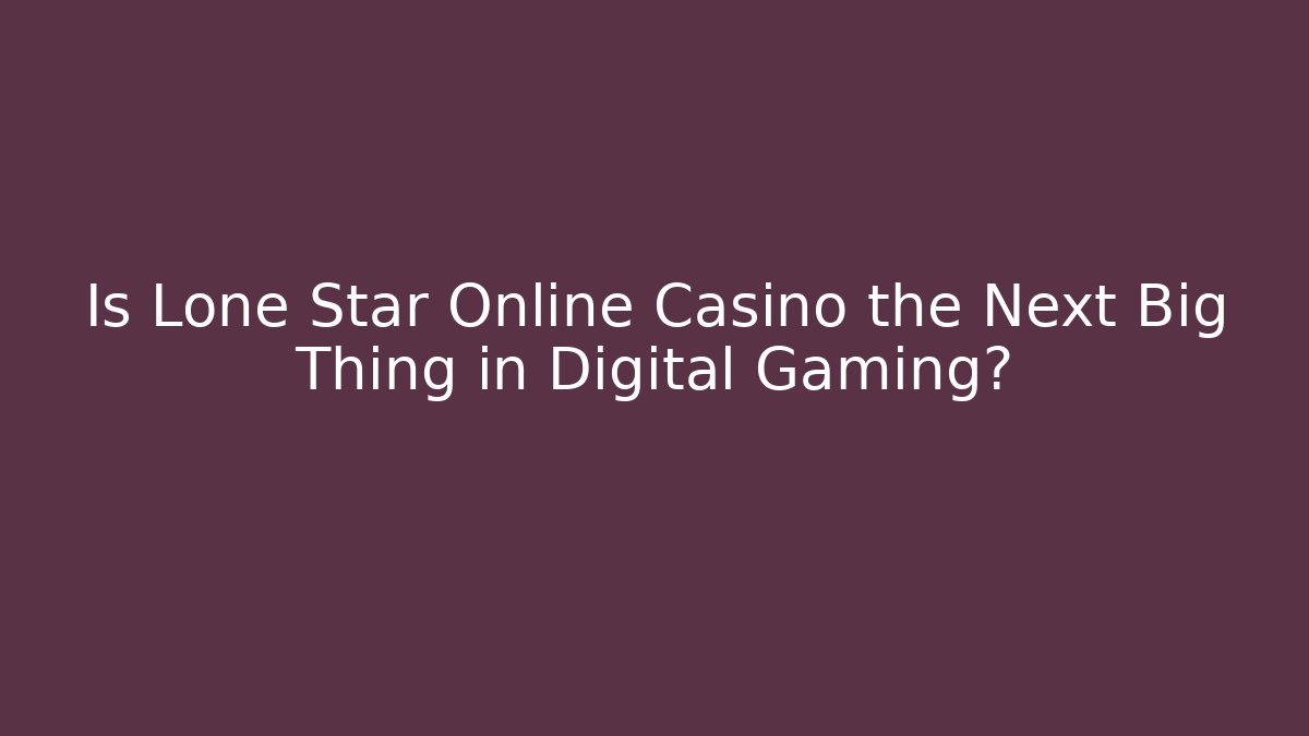 Is Lone Star Online Casino the Next Big Thing in Digital Gaming?