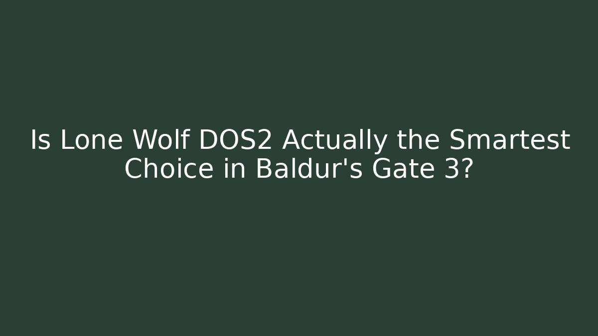 Is Lone Wolf DOS2 Actually the Smartest Choice in Baldur's Gate 3?