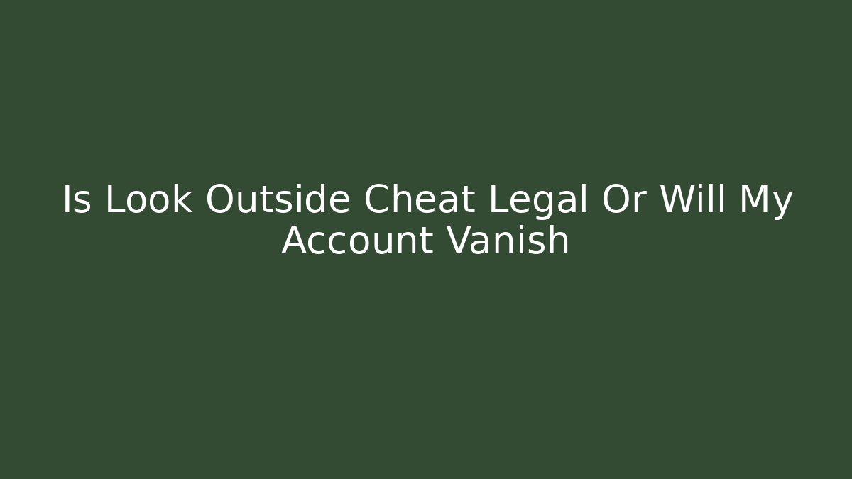 Is Look Outside Cheat Legal Or Will My Account Vanish