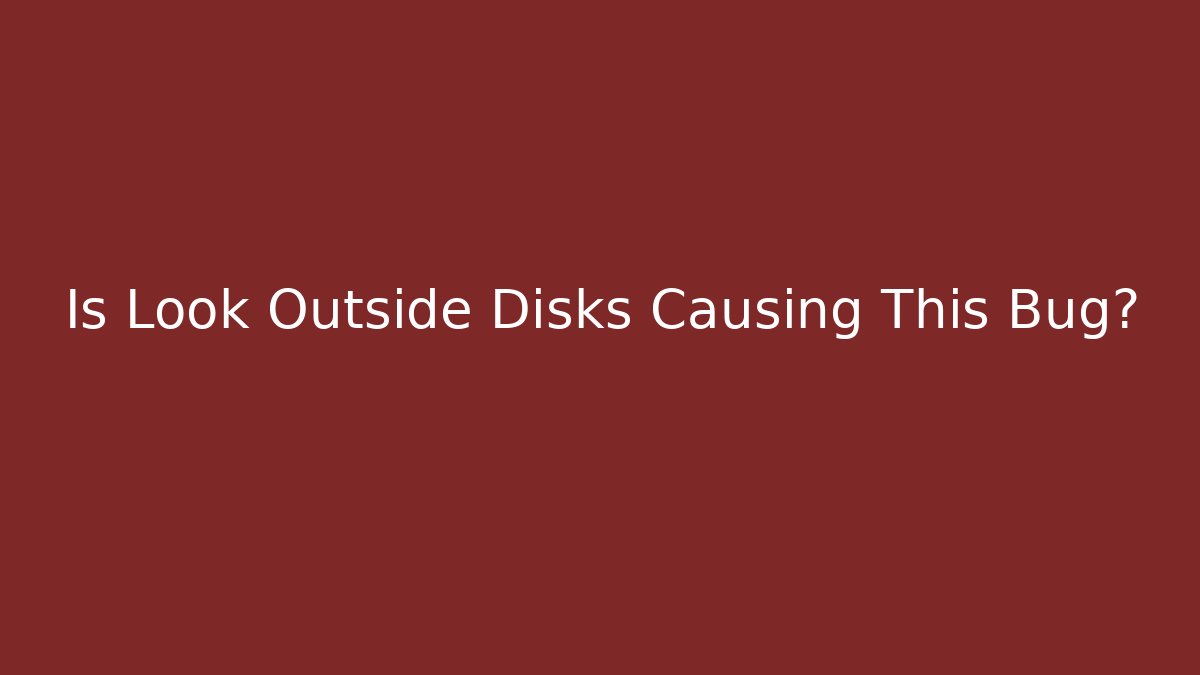 Is Look Outside Disks Causing This Bug? - Critter Realm