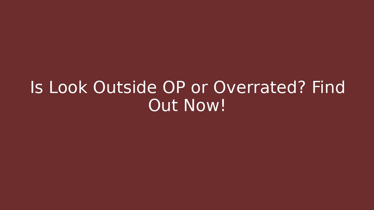 Is Look Outside OP or Overrated? Find Out Now!