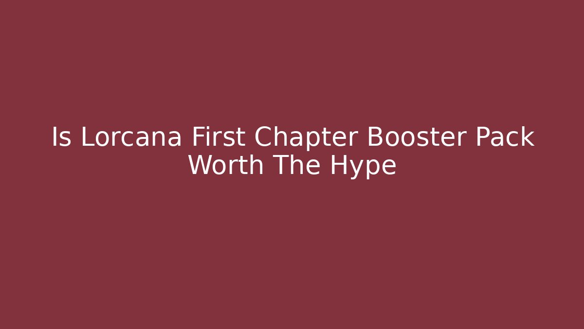 Is Lorcana First Chapter Booster Pack Worth The Hype
