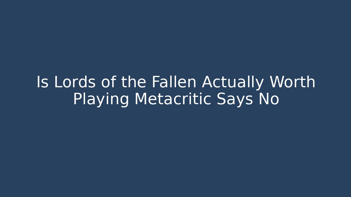Is Lords of the Fallen Actually Worth Playing Metacritic Says No