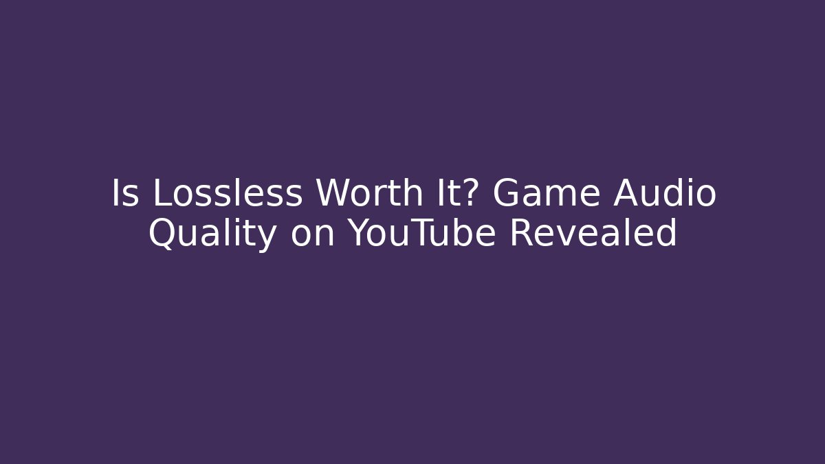 Is Lossless Worth It? Game Audio Quality on YouTube Revealed