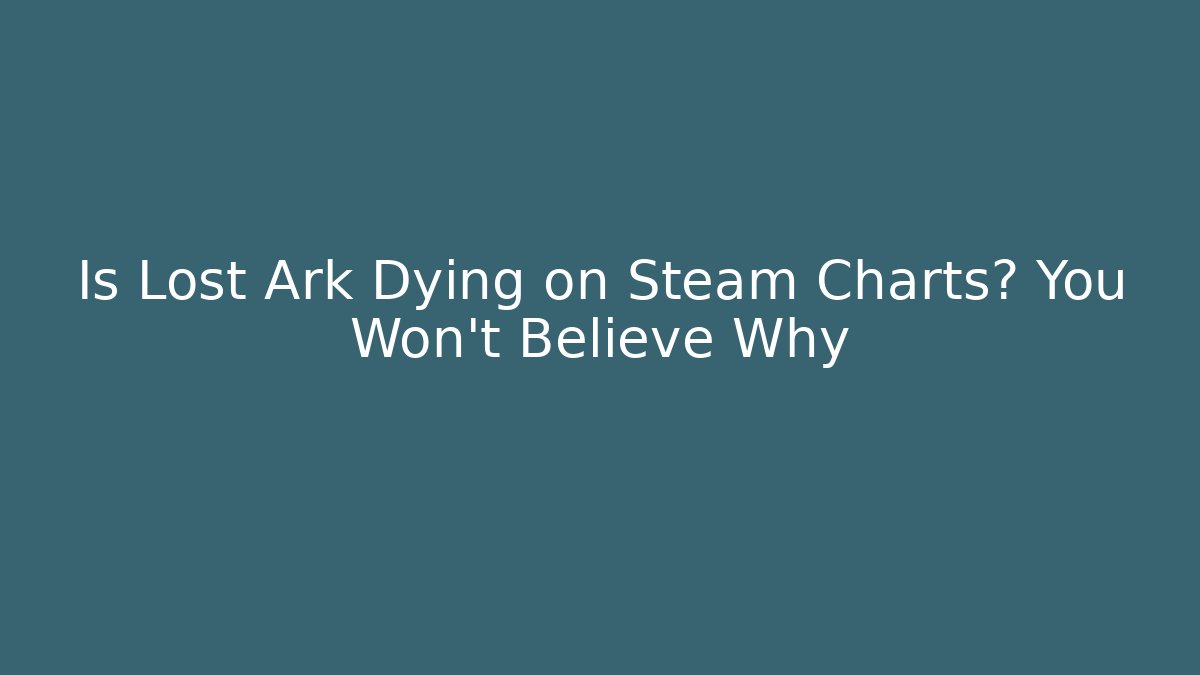 Is Lost Ark Dying on Steam Charts? You Won’t Believe Why