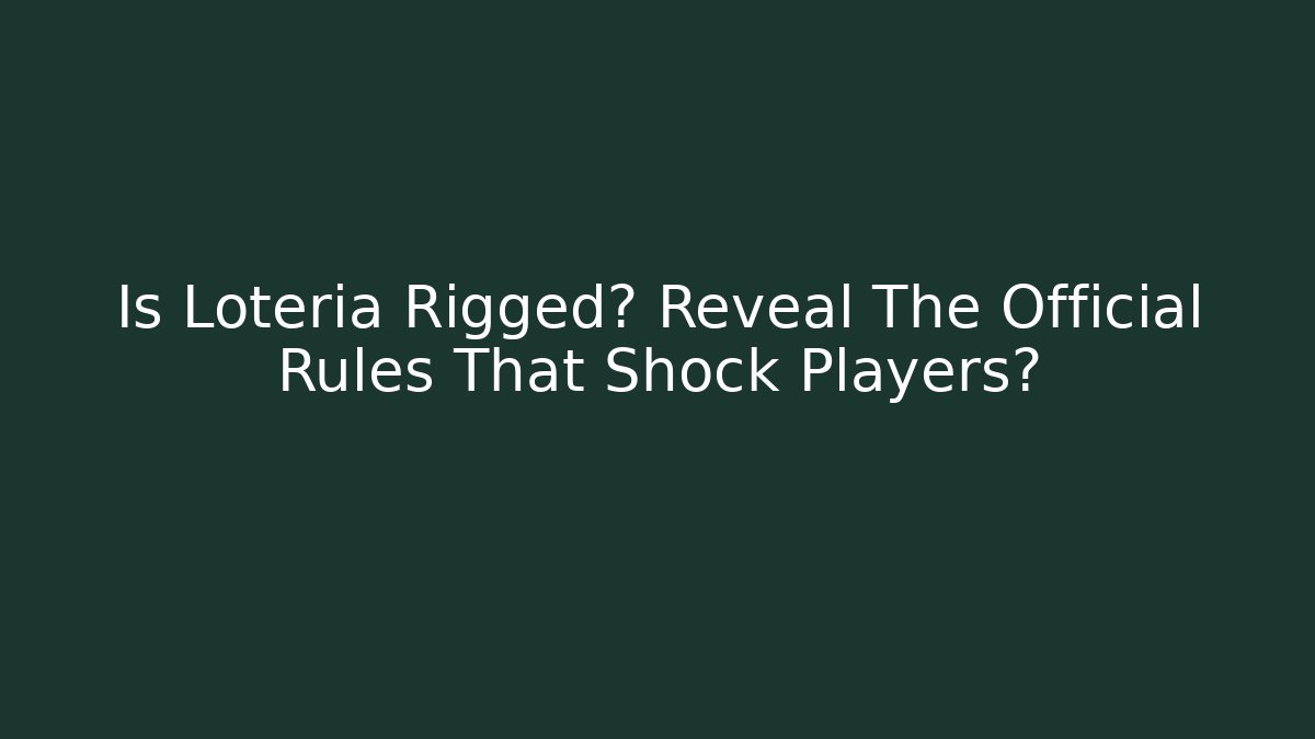 Is Loteria Rigged? Reveal The Official Rules That Shock Players?