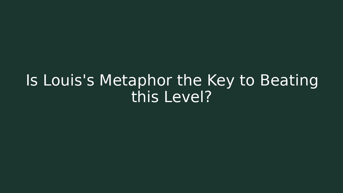 Is Louis's Metaphor the Key to Beating this Level?